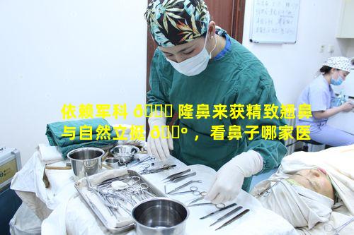 依赖军科 🐟 隆鼻来获精致翘鼻与自然立挺 🐺 ，看鼻子哪家医院更胜一筹呢